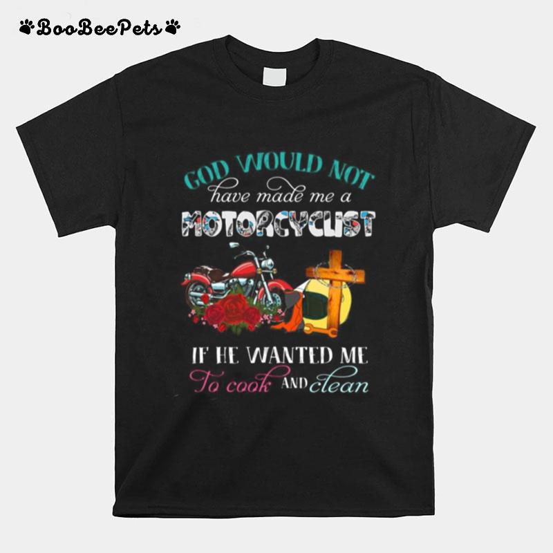 God Would Not Have Made Me A Motorcyclist If He Wanted Me To Cook And Clean Flowers T-Shirt