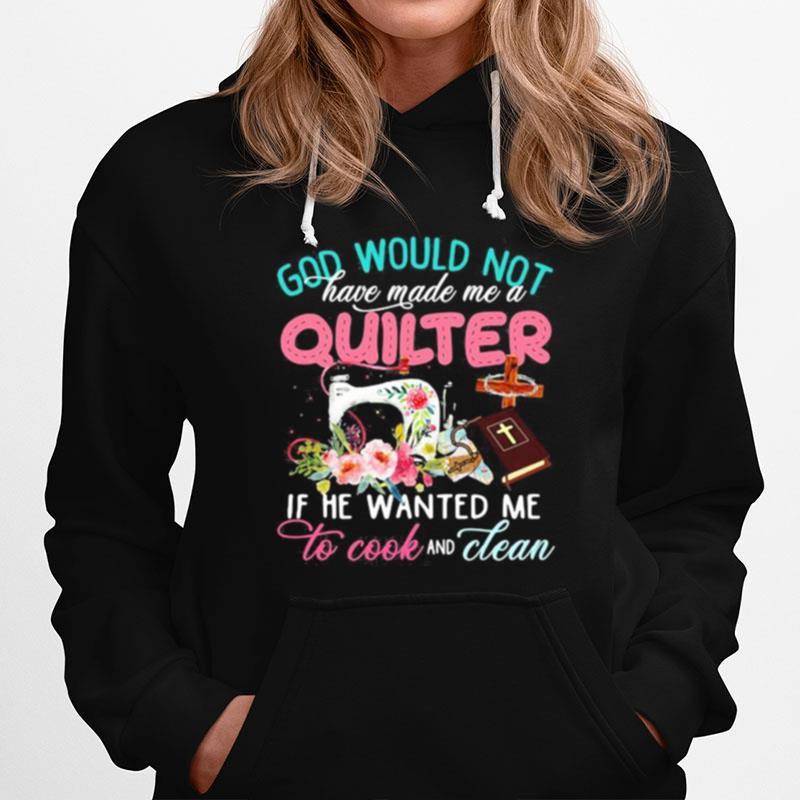 God Would Not Have Made Me A Quilter If He Wanted Me To Cook And Clean Hoodie