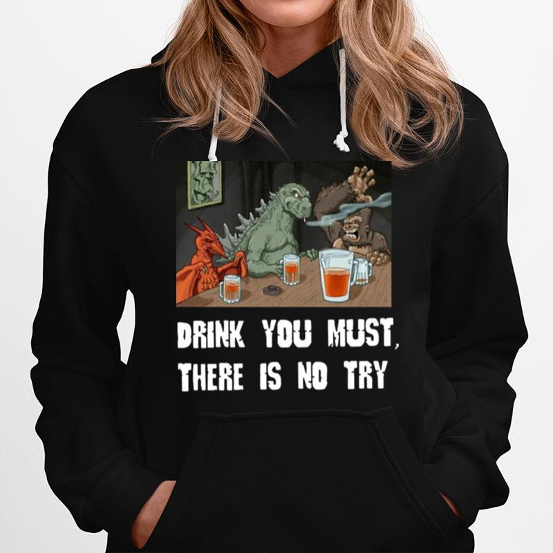 Godzilla Drink Drink You Must There Is No Try Hoodie
