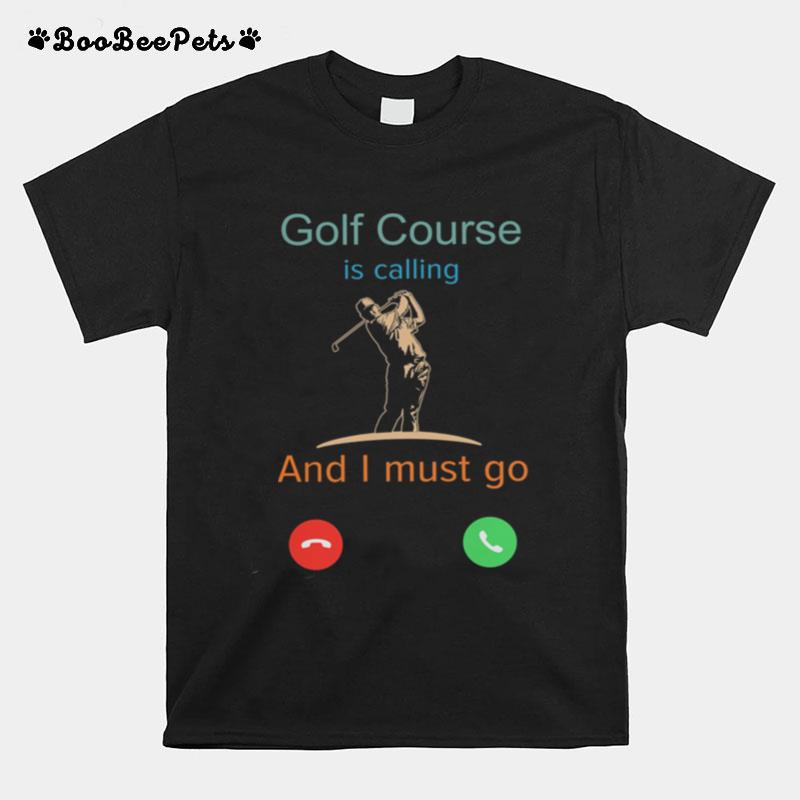Golf Course Is Calling And I Must Go T-Shirt