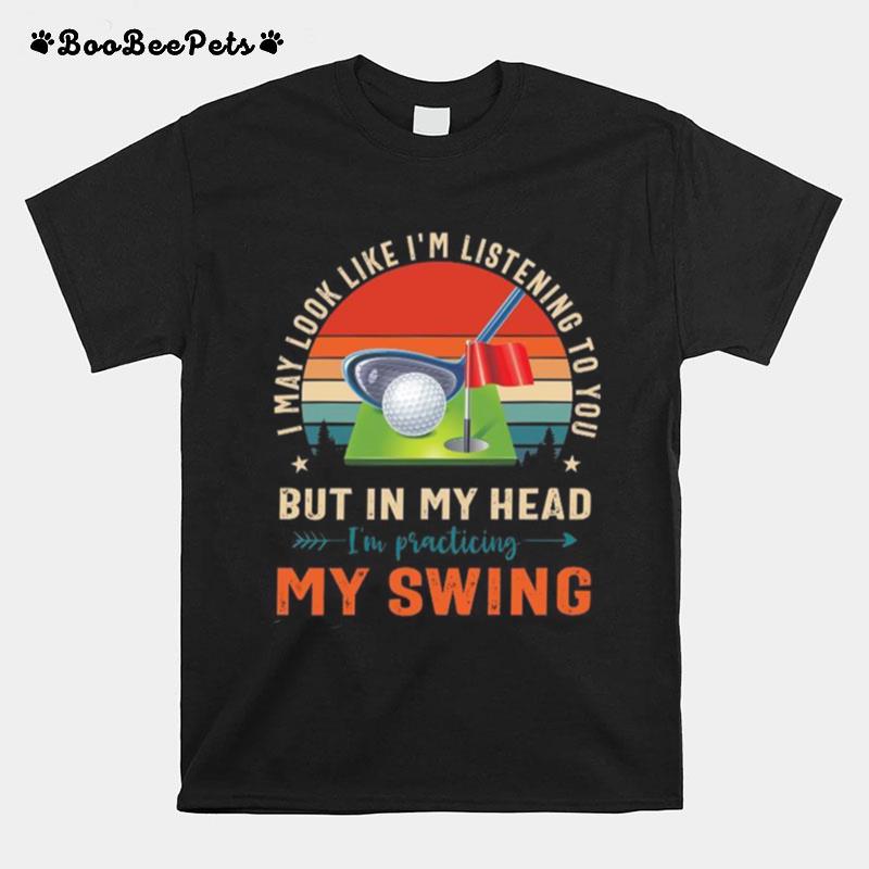 Golf I May Look Like Im Listening To You But In My Head T-Shirt