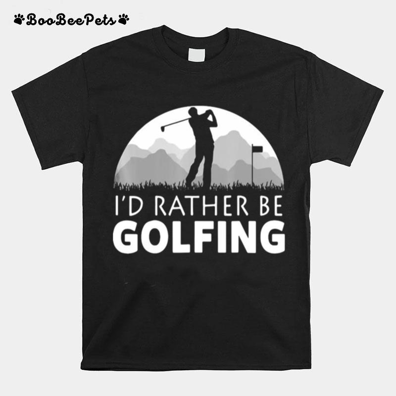Golf Id Rather Be Golfing T-Shirt