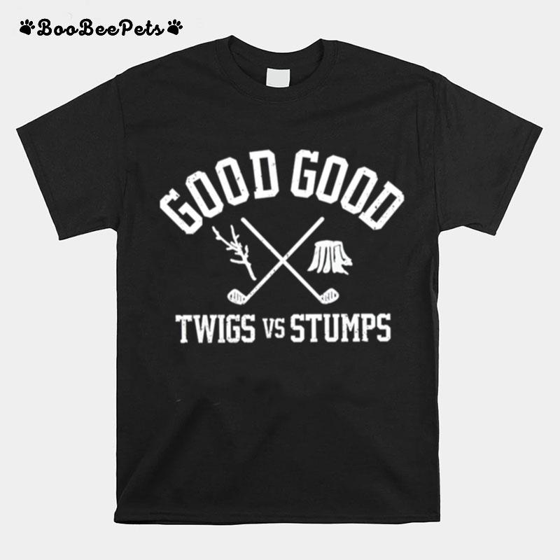 Good Good Twigs Vs Stumps T-Shirt