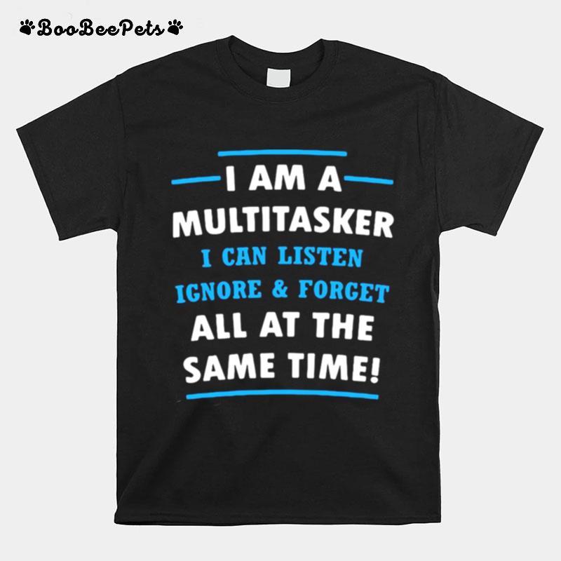 Good I Am A Multitasker I Can Listen Ignore And Forget All The Same Time T-Shirt