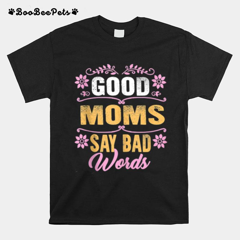 Good Moms Say Bad Words Mothers Day For Her Mom Wife Mommy T-Shirt