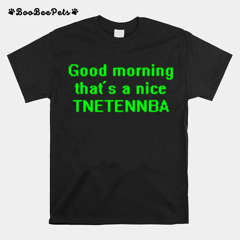 Good Morning Thats A Nice Tnetennba T-Shirt