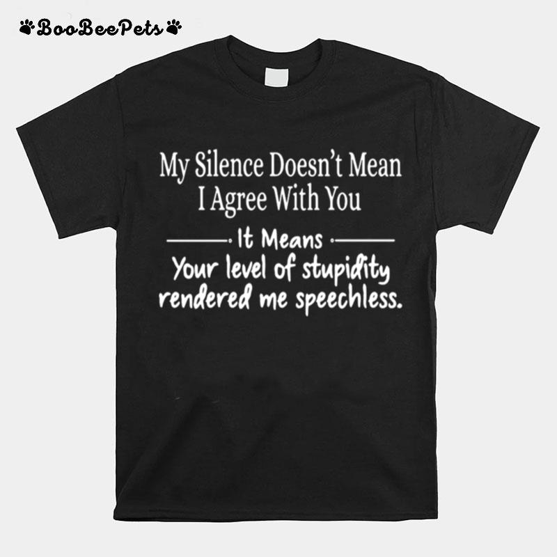 Good My Silence Doesnt Mean I Agree With You It Means T-Shirt