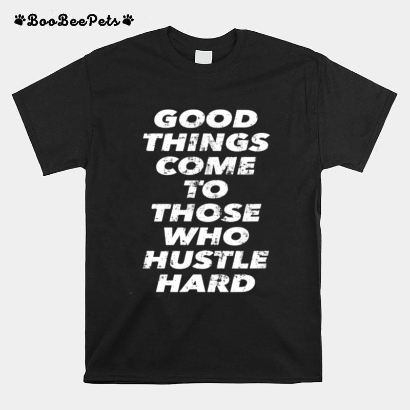 Good Things Come To Those Who Hustle Hard T-Shirt