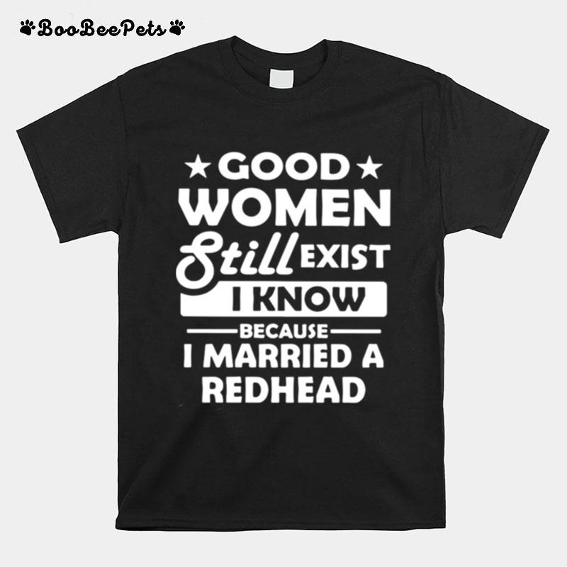 Good Women Still Exist I Know Because I Married A Redhead T-Shirt