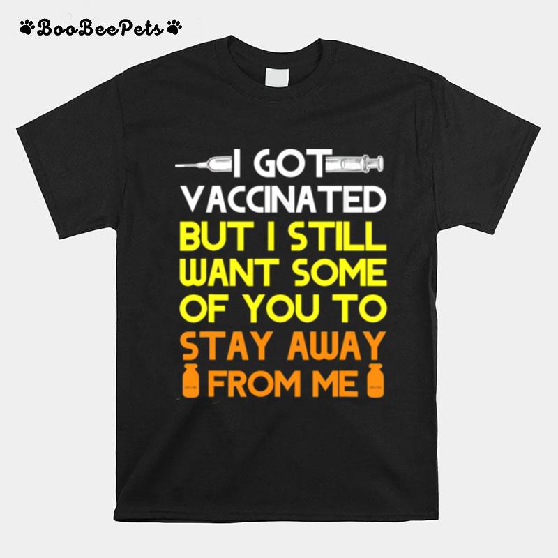 Got Vaccinated But Still Want You To Stay Away From Me T-Shirt