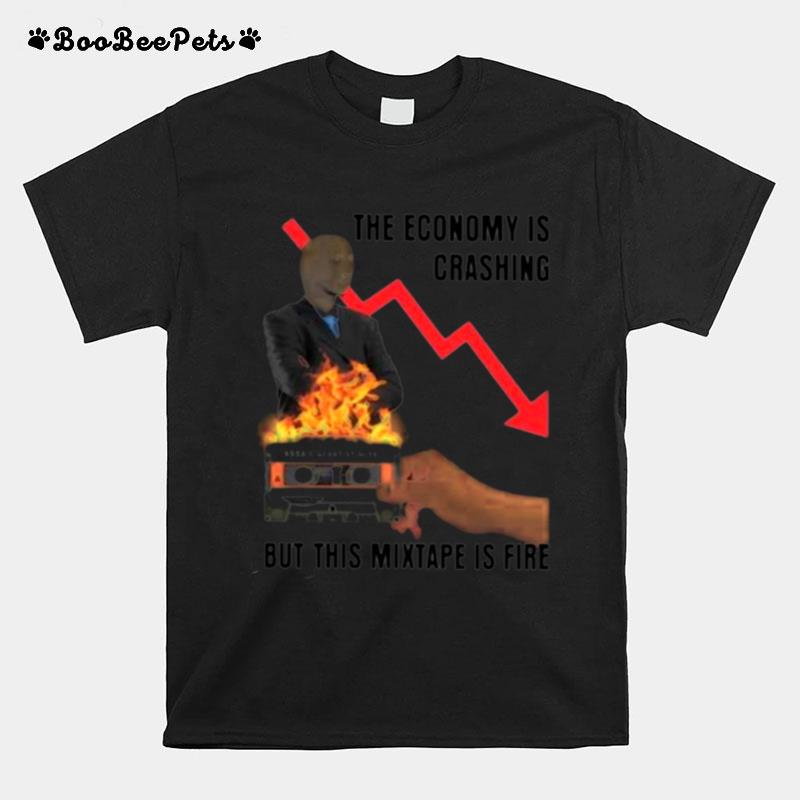 Gotfunnymerch The Economy Is Crashing But This Mixtape Is Fire T-Shirt