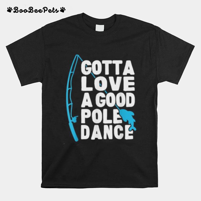 Gotta Love A Good Pole Dance Fishing T-Shirt