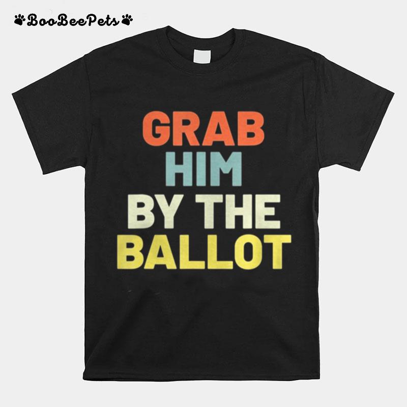 Grab Him By The Ballot T-Shirt