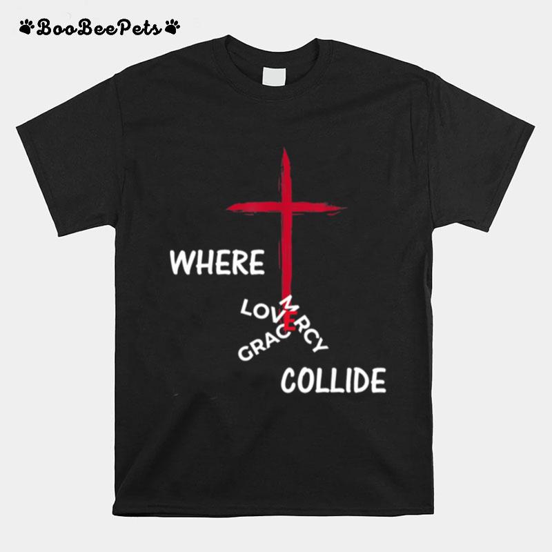 Grace Mercy Love Collide At The Cross T-Shirt