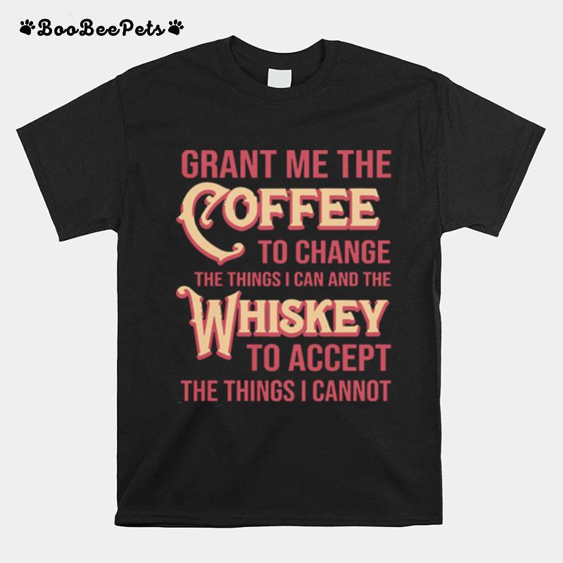 Grant Me The Coffee To Change The Things I Can And The Whiskey To Accept The Things I Cannot T-Shirt