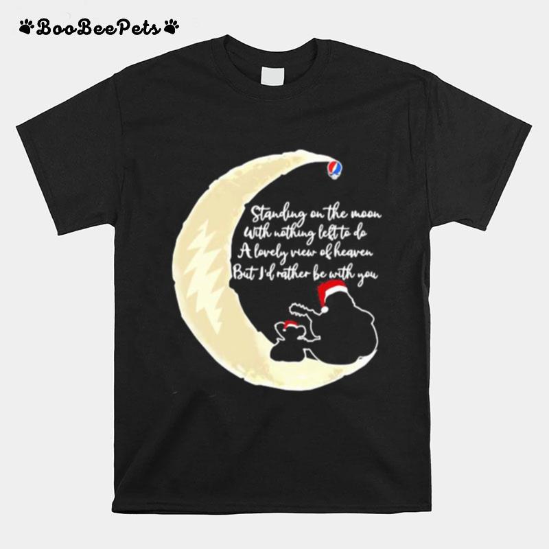Grateful Dead Standing On The Moon With Nothing Left To Do A Lovely War Of Heaven But Id Rather Be With You T-Shirt