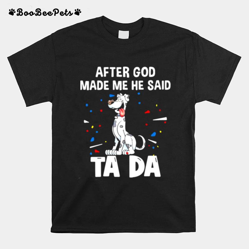 Great Dane Dogs After God Made Me He Said Ta Da T-Shirt