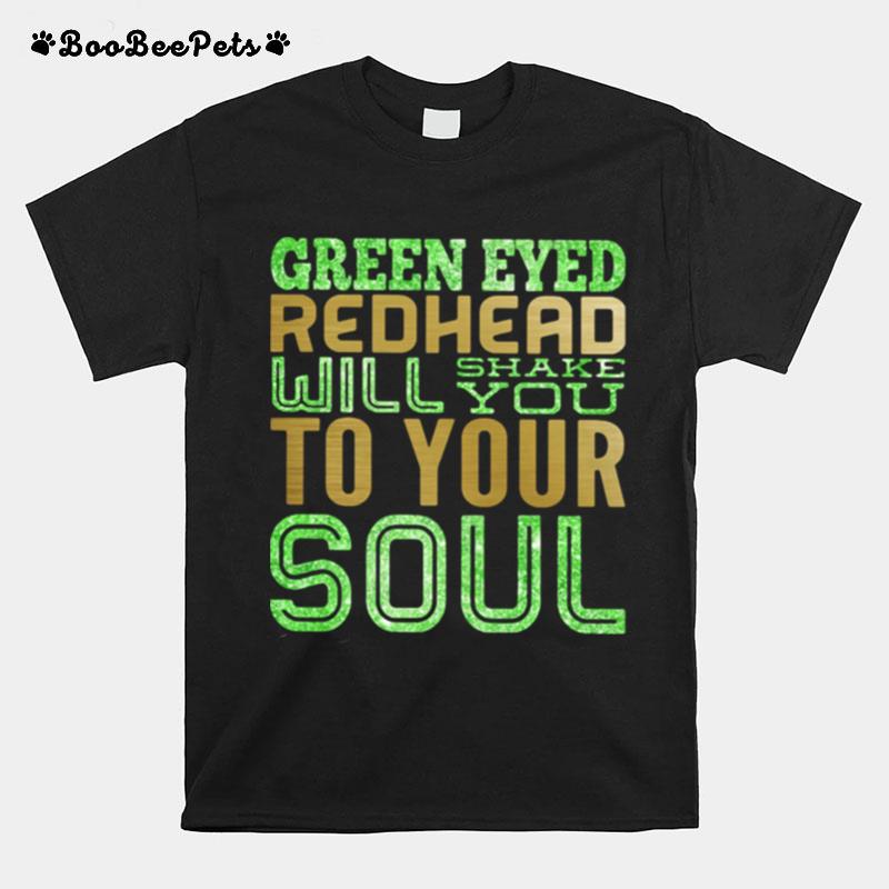 Green Eyed Redhead Will Shake You To Your Soul T-Shirt
