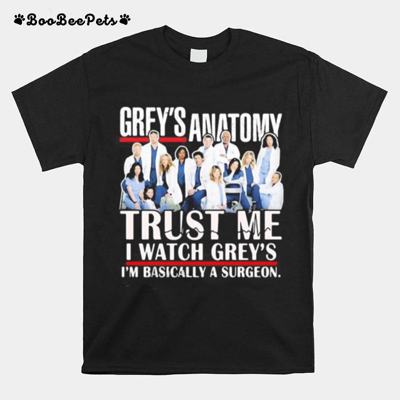 Grey%E2%80%99S Anatomy Trust Me I Watch Grey%E2%80%99S I%E2%80%99M Basically A Surgeon T-Shirt