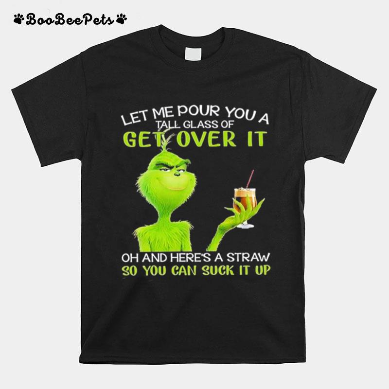 Grinch Let Me Pour You A Tall Glass Of Get Over It Oh And Heres A Straw So You Can Suck It Up T-Shirt