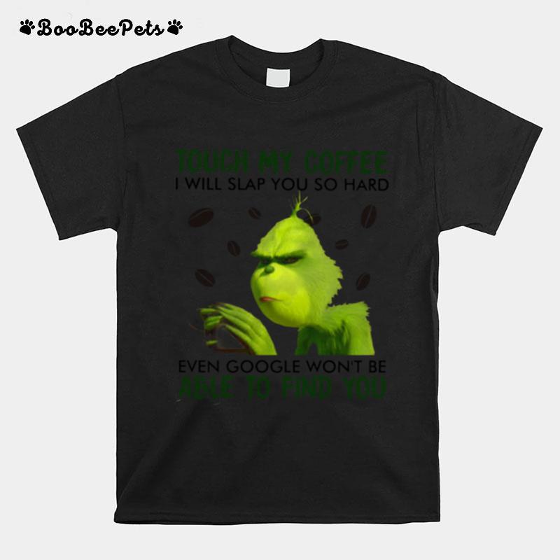 Grinch Touch My Coffee I Will Slap So Hard Even Google Wont Be Able To Find You T-Shirt