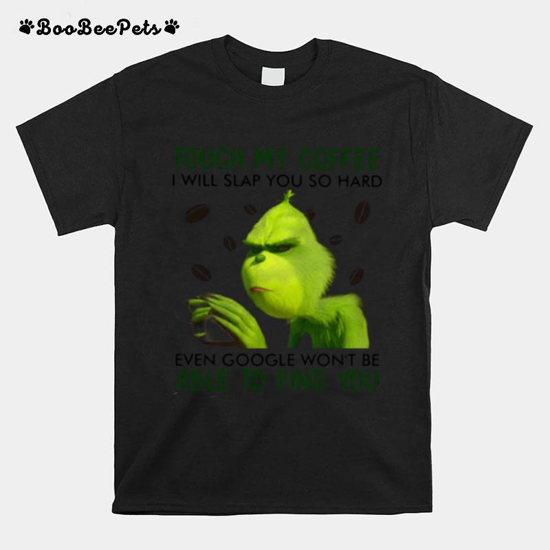 Grinch Touch My Coffee I Will Slap You So Hard Even Google Wont Be Able To Find You T-Shirt