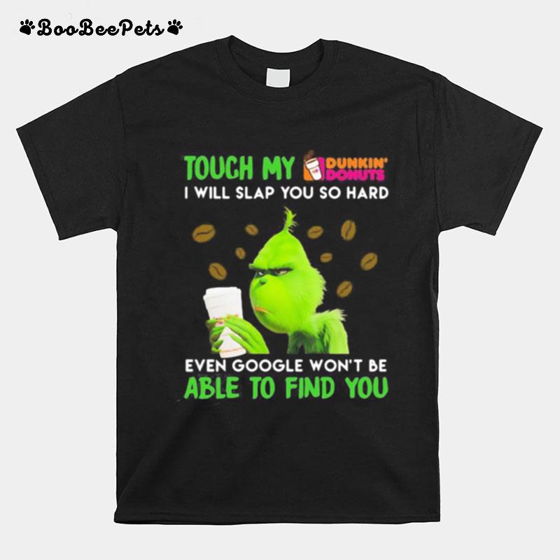 Grinch Touch My Dunkin Donuts I Will Slap So Hard Even Google Wont Be Able To Find You T-Shirt