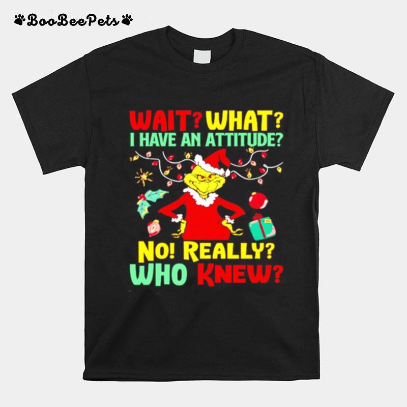 Grinch Wait What I Have An Attitude No Really Who Knew T-Shirt