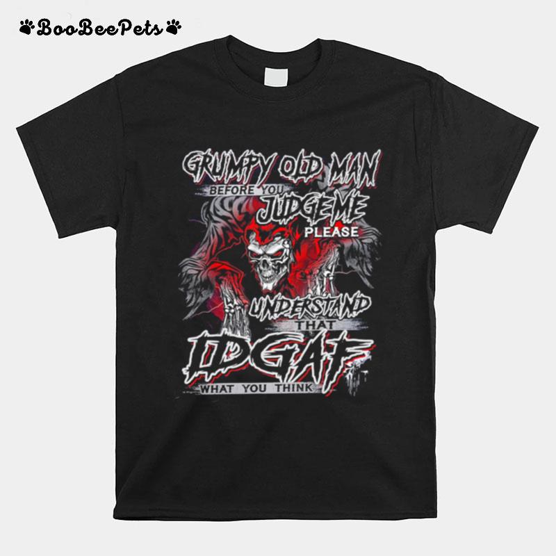Grumpy Old Man Before You Judge Me Please Understand That Idgaf What You Think T-Shirt