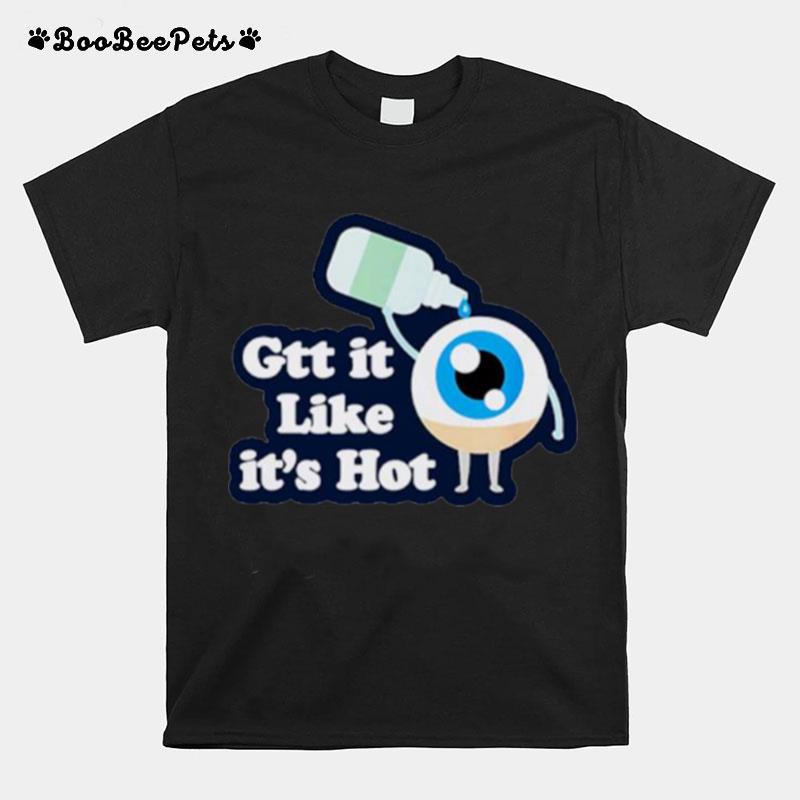 Gtt It Like Its Hot Funny Eye Drop T-Shirt