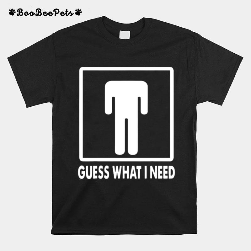 Guess What I Need T-Shirt