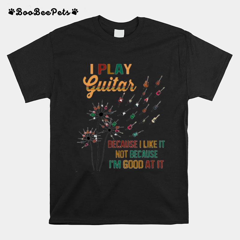 Guitar Dandelion Flower I Play Guitar Because I Like It Not Because Im Good At It T-Shirt