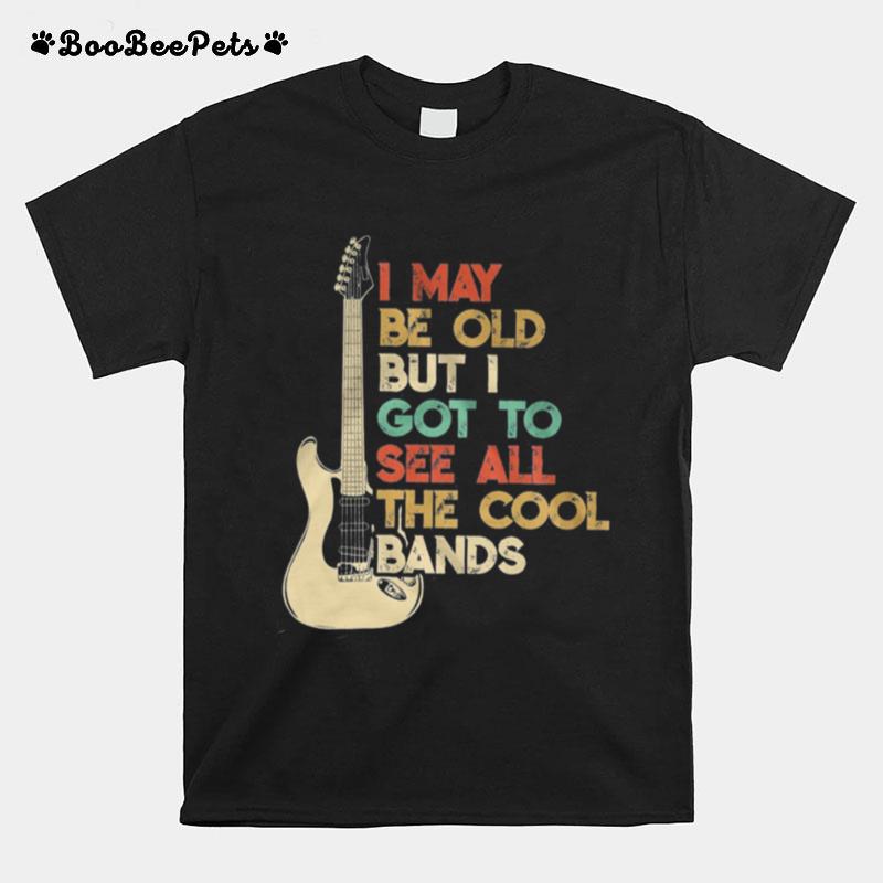 Guitar I May Be Old But I Got To See All The Cool Bands T-Shirt