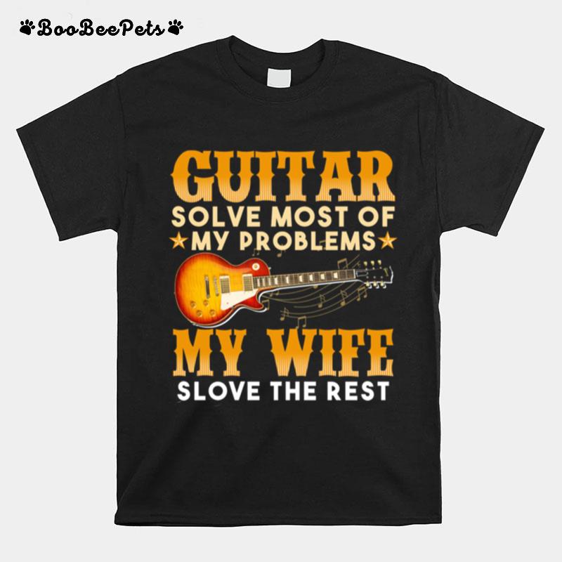 Guitar Solve Most Of My Problems My Wife Solve The Rest T-Shirt