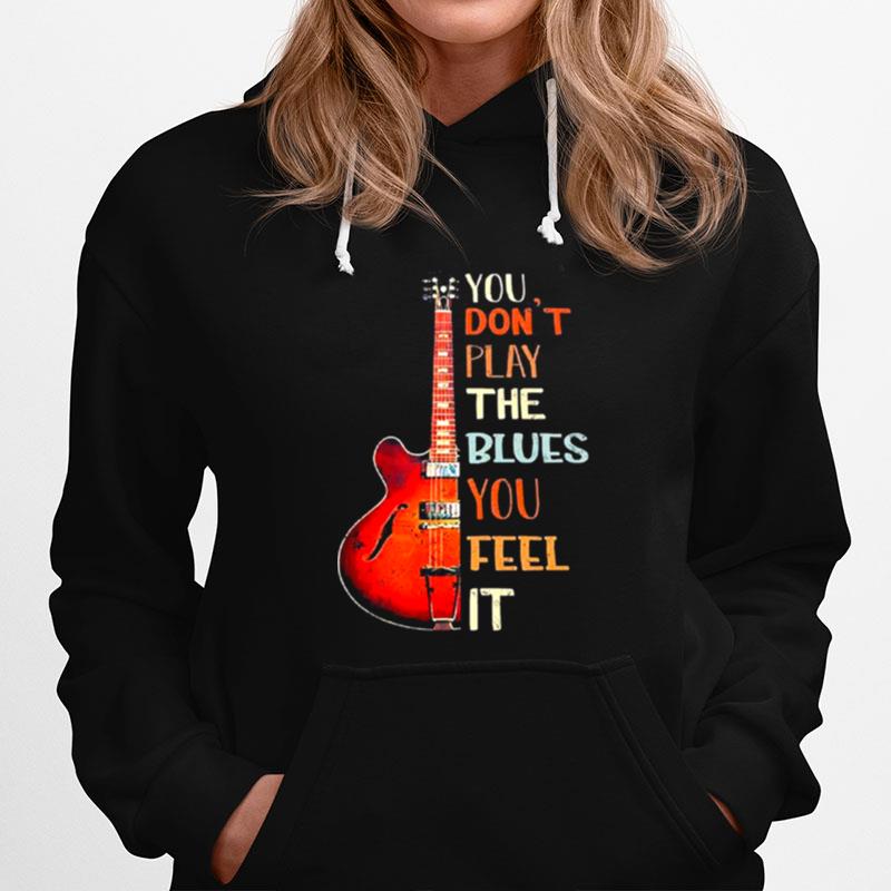 Guitar You Dont Play The Blues You Feel It Hoodie