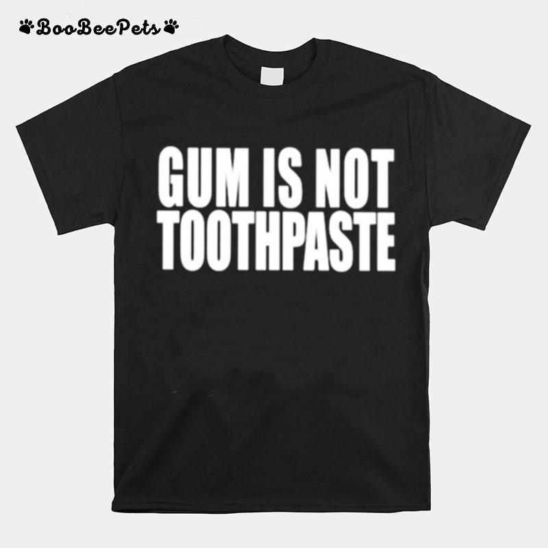 Gum Is Not Toothpaste T-Shirt