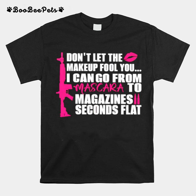 Gun Dont Let The Makeup Fool You I Can Go From Mascara To Magazines Seconds Flat T-Shirt