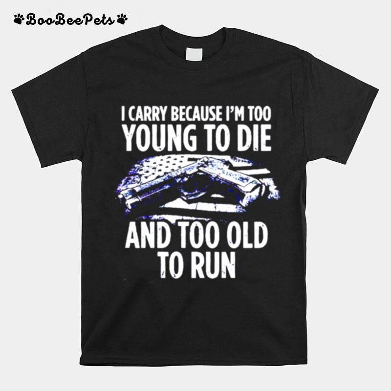 Gun I Carry Because Im Too Young To Die And Too Old To Run T-Shirt