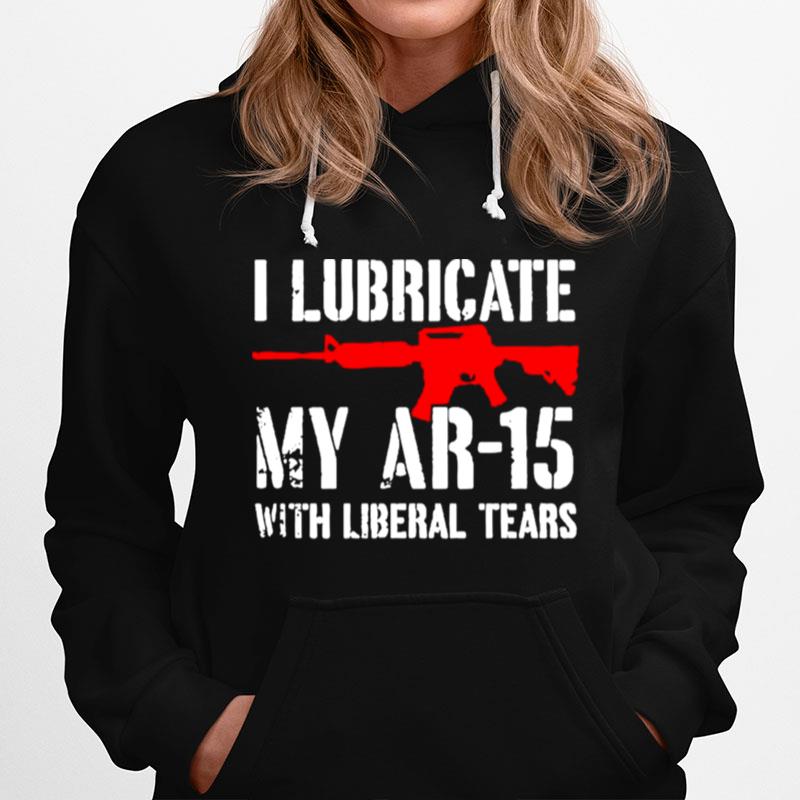 Gun I Lubricate My Ar 15 With Liberal Tears Hoodie