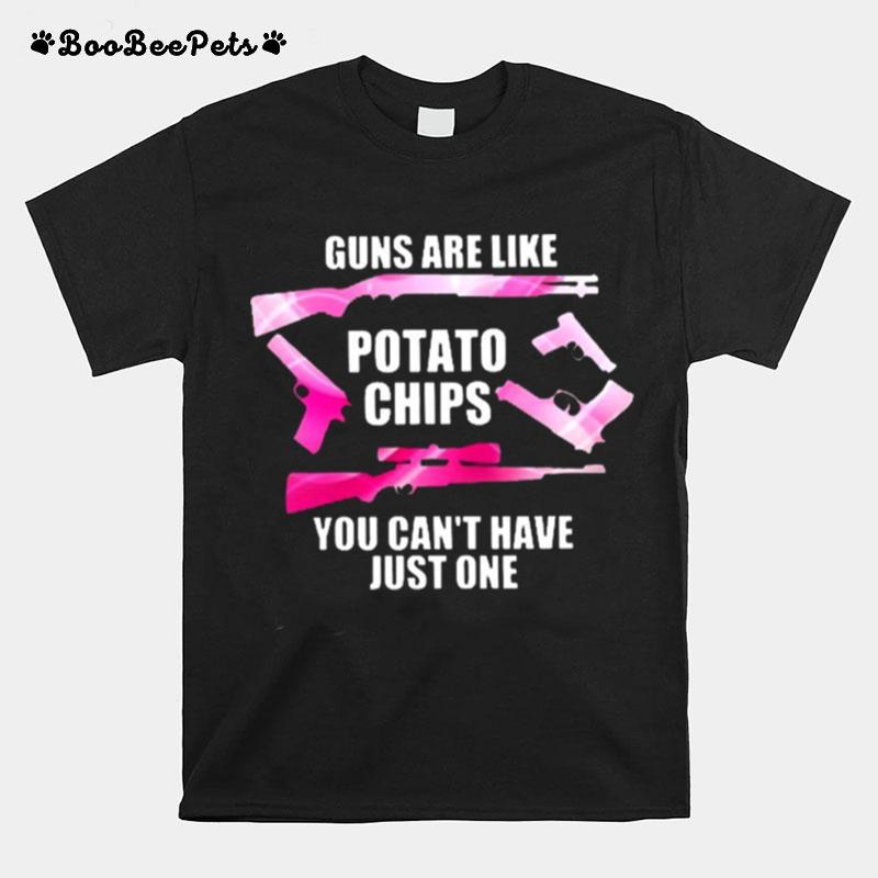 Guns Are Like Potato Chips You Cant Have Just One T-Shirt