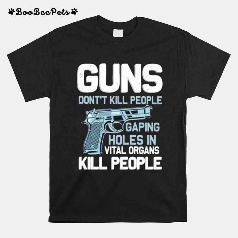 Guns Dont Kill People Gaping Holes In Vital Organs Kill People T-Shirt