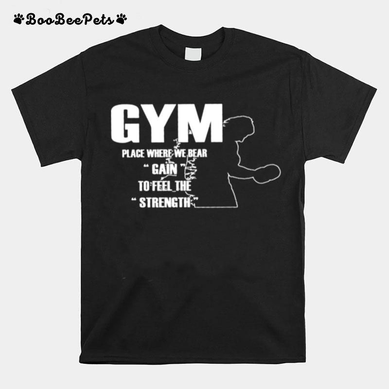 Gym Place Where We Bear Gain To Feel The Strength T-Shirt