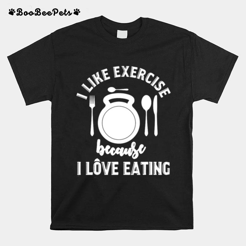 Gym Workout I Like Exercise Because I Love Eeating T-Shirt