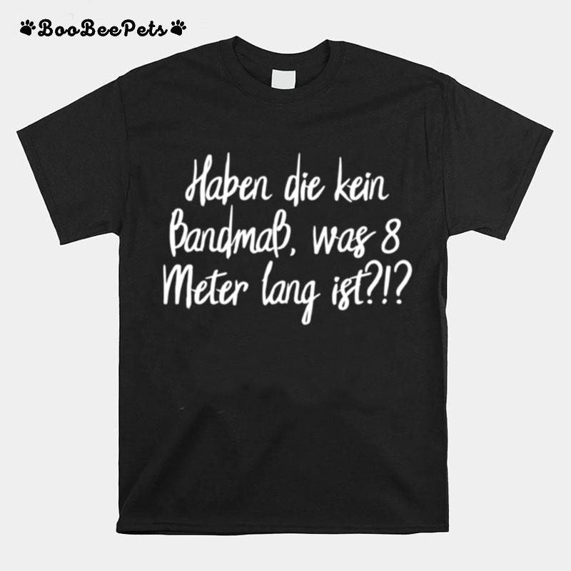 Haben Die Kein Bandmas Was 8 Meter Lang Ist Kranplatze T-Shirt