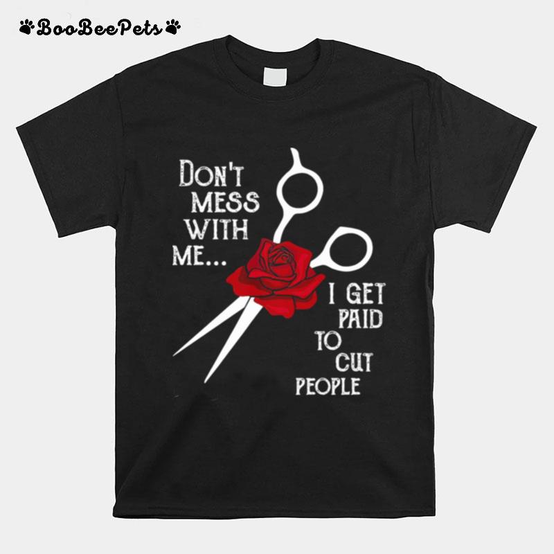 Hairstylist Dont Mess With Me I Get Paid To Cut People Rose T-Shirt