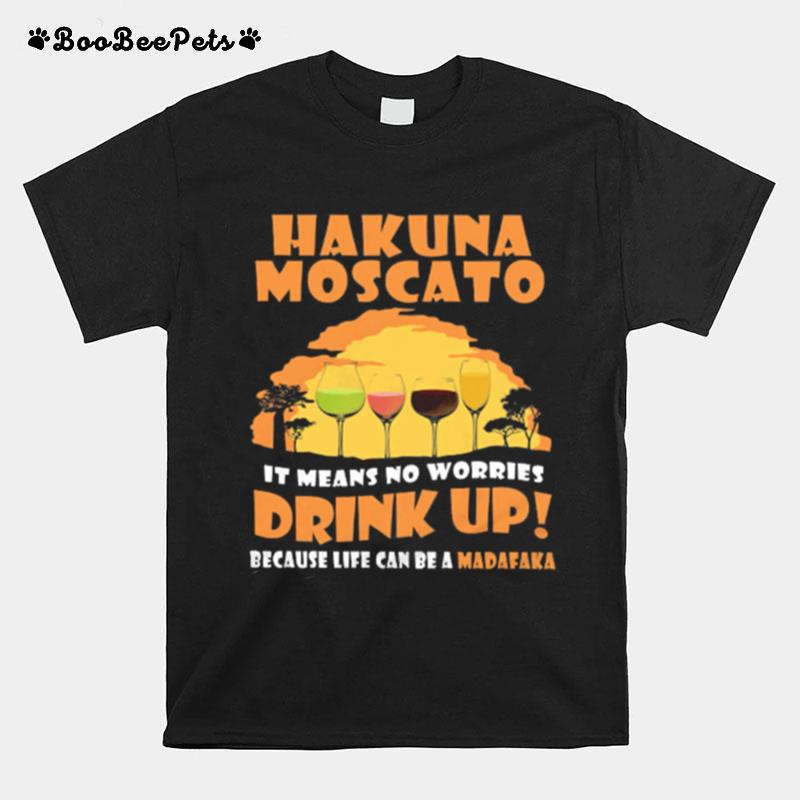Hakuna Moscato It Means No Worries Drink Up Because Life Can Be A Madafaka T-Shirt