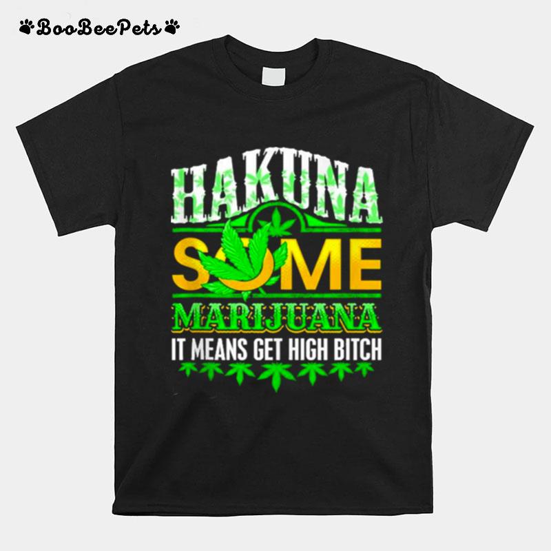 Hakuna Some Marijuana It Means Get High Bitch Funny Weed T-Shirt