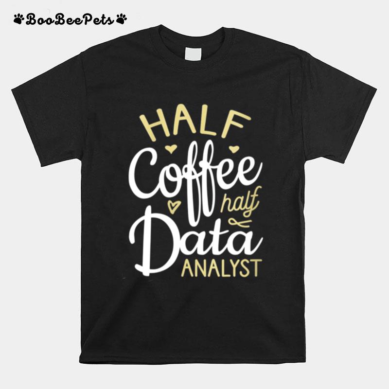 Half Coffee Half Data Analyst Data Analyst T-Shirt