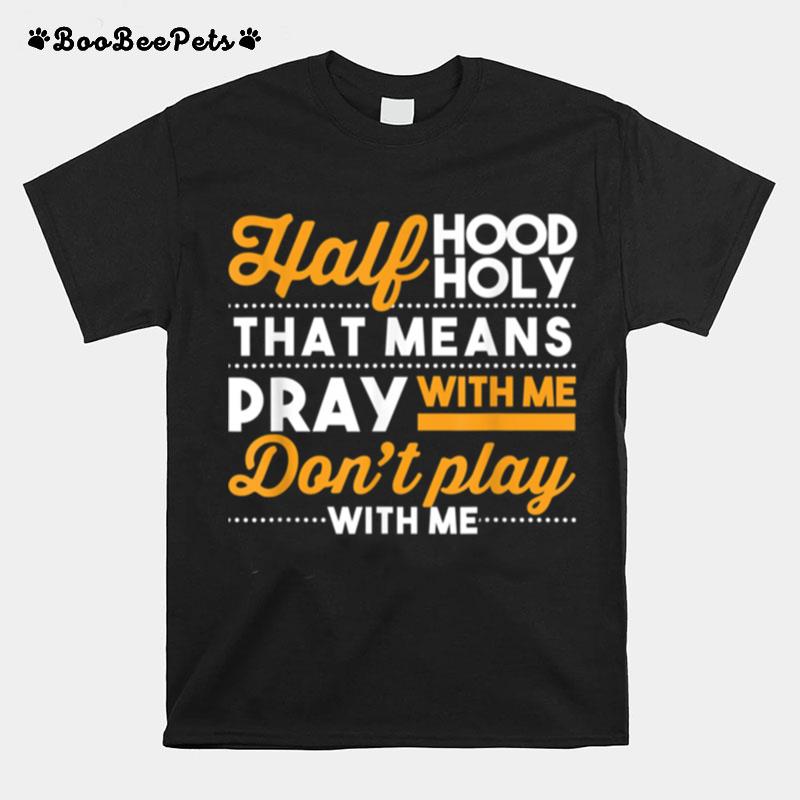 Half Hood Half Holy Pray With Me Dont Play With Me Christian T-Shirt