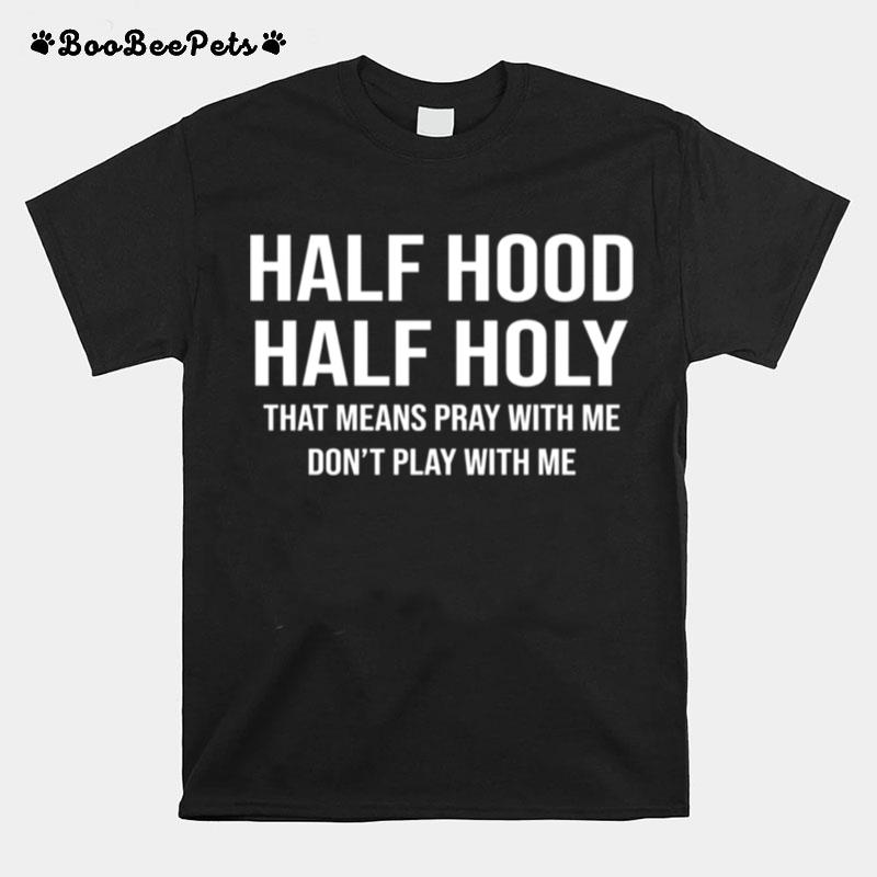 Half Hood Half Holy That Means Pray With Me Dont Play With Me T-Shirt